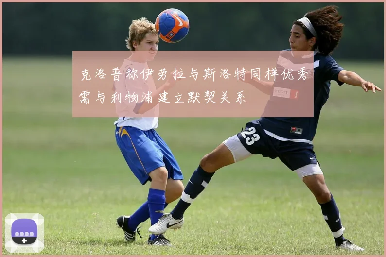 克洛普称伊劳拉与斯洛特同样优秀需与利物浦建立默契关系