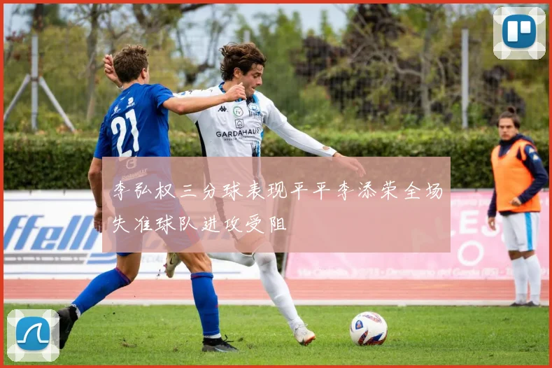 李弘权三分球表现平平李添荣全场失准球队进攻受阻
