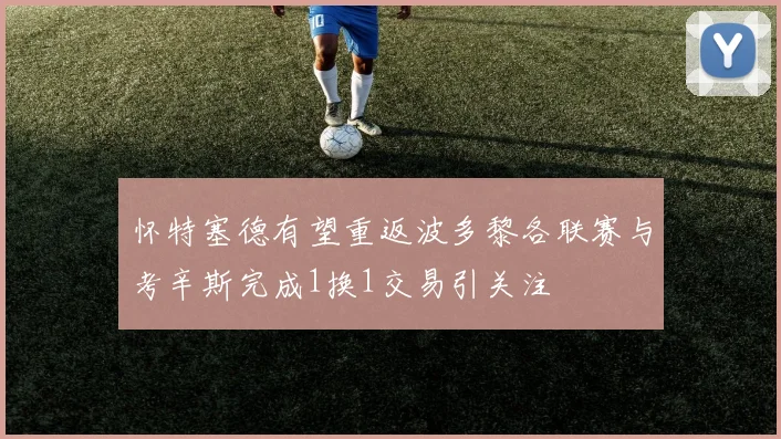 怀特塞德有望重返波多黎各联赛与考辛斯完成1换1交易引关注