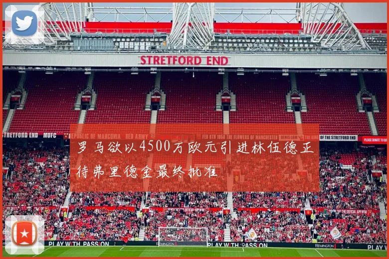 罗马欲以4500万欧元引进林伍德正待弗里德金最终批准