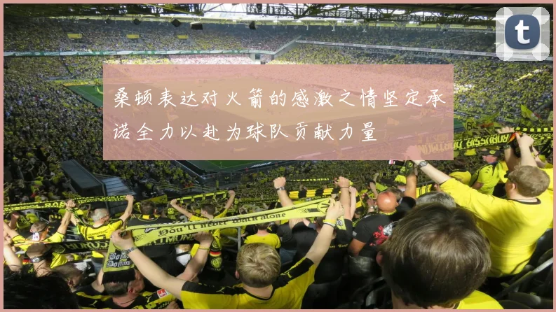 桑顿表达对火箭的感激之情坚定承诺全力以赴为球队贡献力量