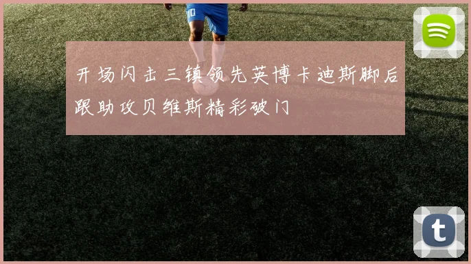 开场闪击三镇领先英博卡迪斯脚后跟助攻贝维斯精彩破门