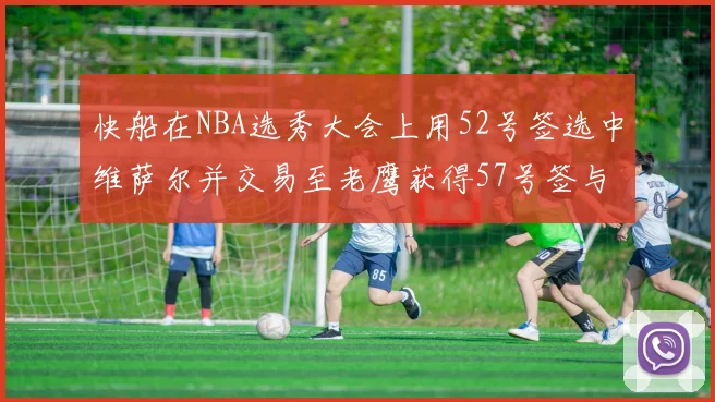 快船在NBA选秀大会上用52号签选中维萨尔并交易至老鹰获得57号签与现金补偿