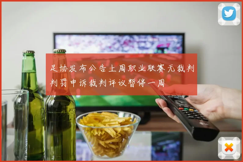 足协发布公告上周职业联赛无裁判判罚申诉裁判评议暂停一周