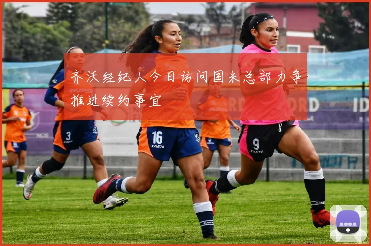 齐沃经纪人今日访问国米总部力争推进续约事宜
