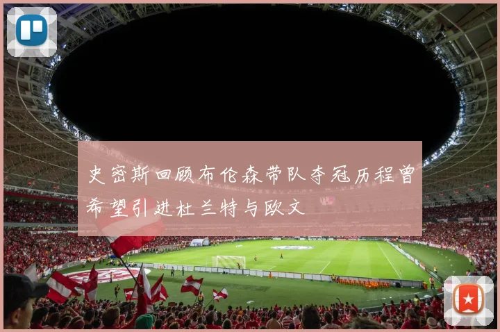 史密斯回顾布伦森带队夺冠历程曾希望引进杜兰特与欧文