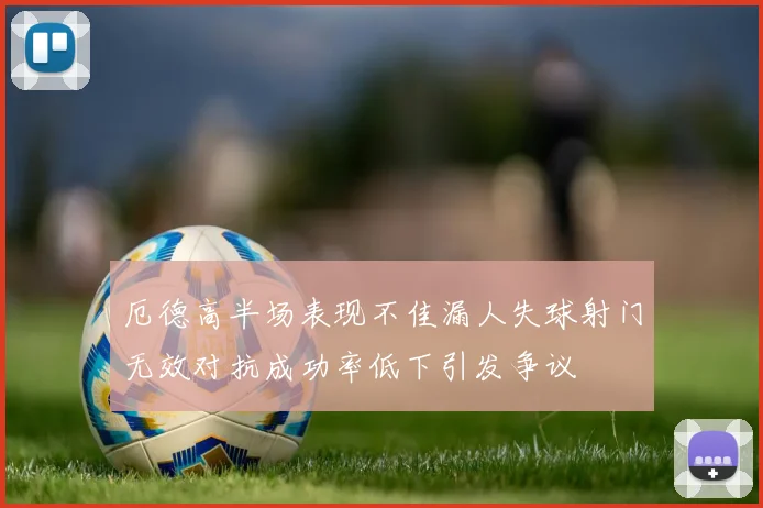 厄德高半场表现不佳漏人失球射门无效对抗成功率低下引发争议